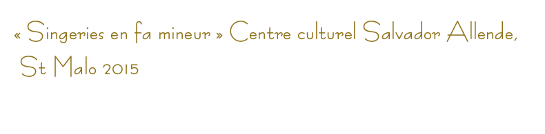 « Singeries en fa mineur » Centre culturel Salvador Allende,
 St Malo 2015
